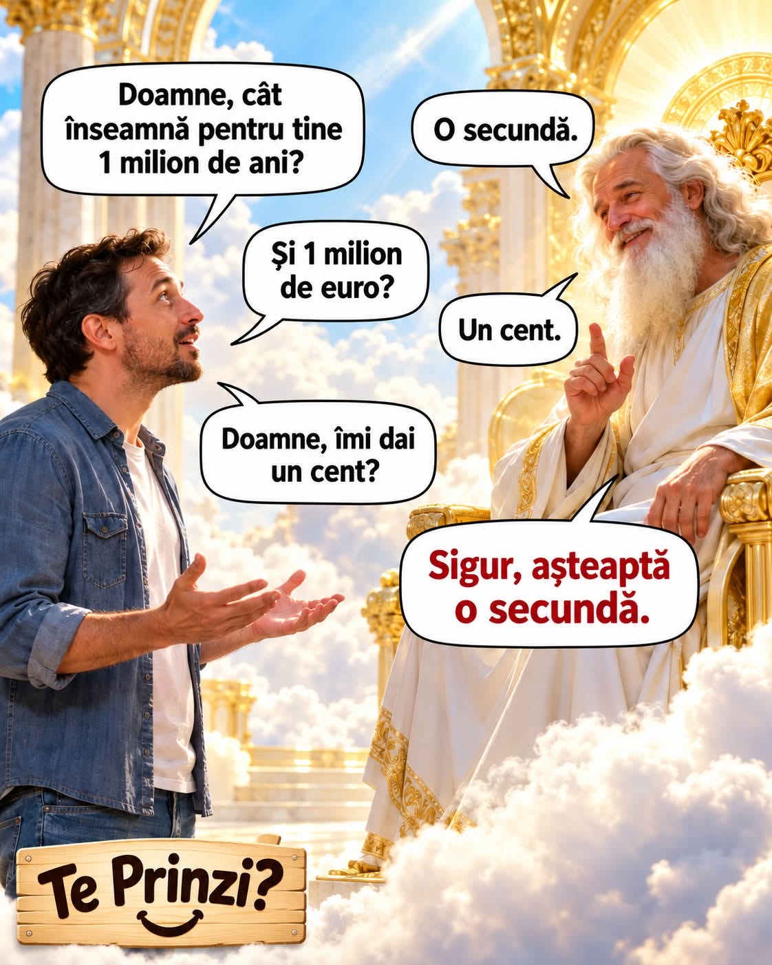 Doamne, cât înseamnă pentru tine un milion de ani? O secundă. Și un milion de euro? Un cent. Îmi dai un cent? Sigur, așteaptă o secundă