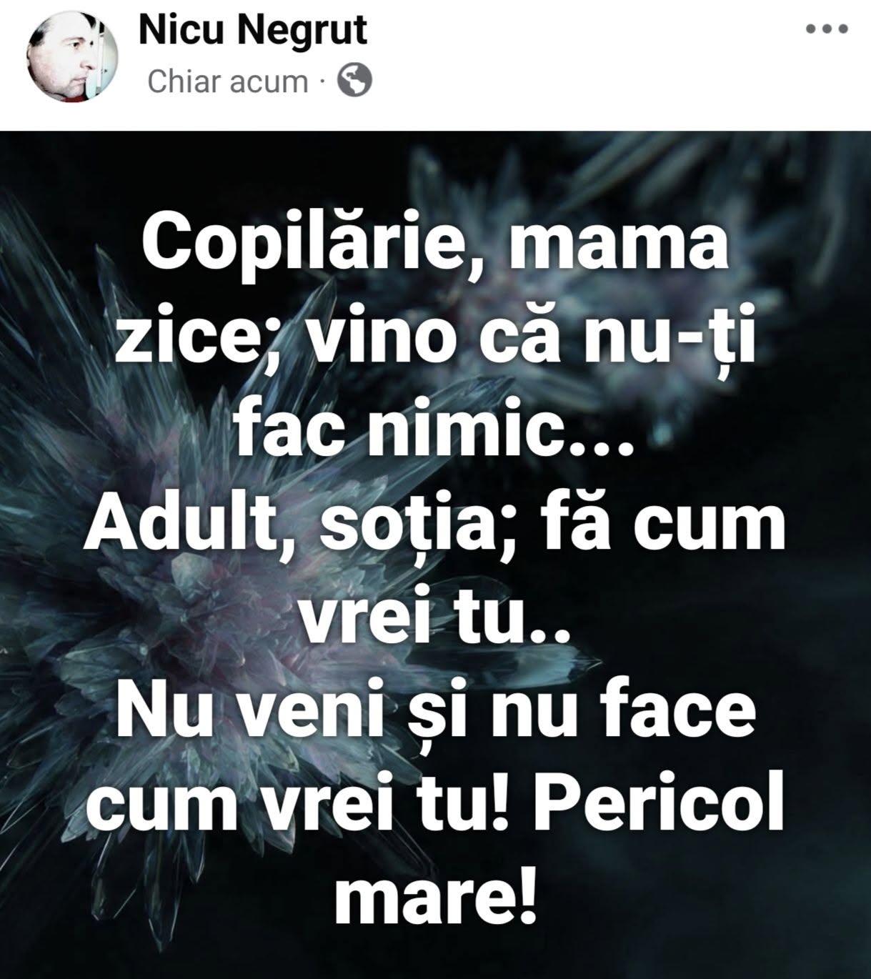 Copilărie: mama zice vino că nu-ți fac nimic. Adult: soția zice fă cum vrei tu. Pericol mare!