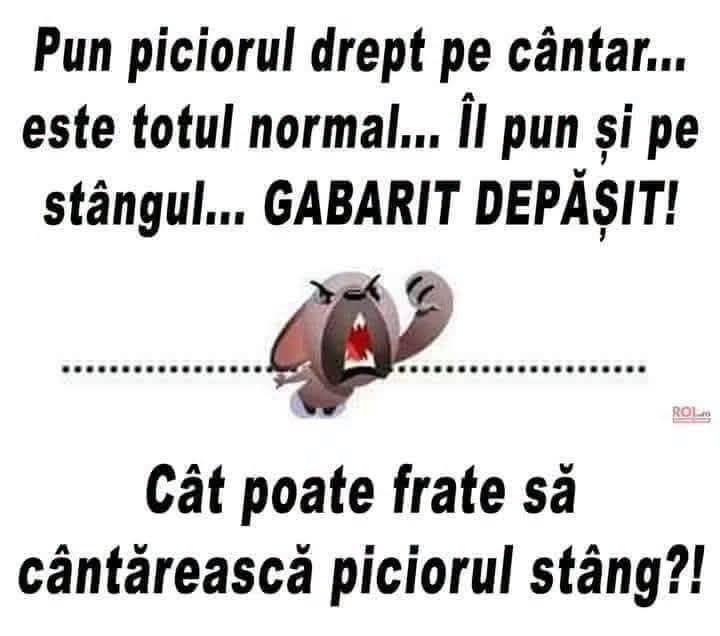 Pun piciorul drept pe cântar, totul normal. Îl pun și pe stângul: gabarit depășit!