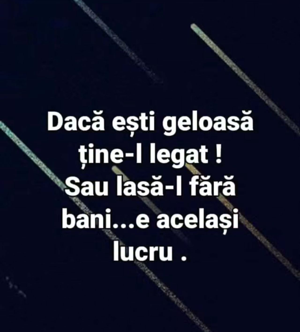 Dacă ești geloasă, ține-l legat sau lasă-l fără bani, e același lucru