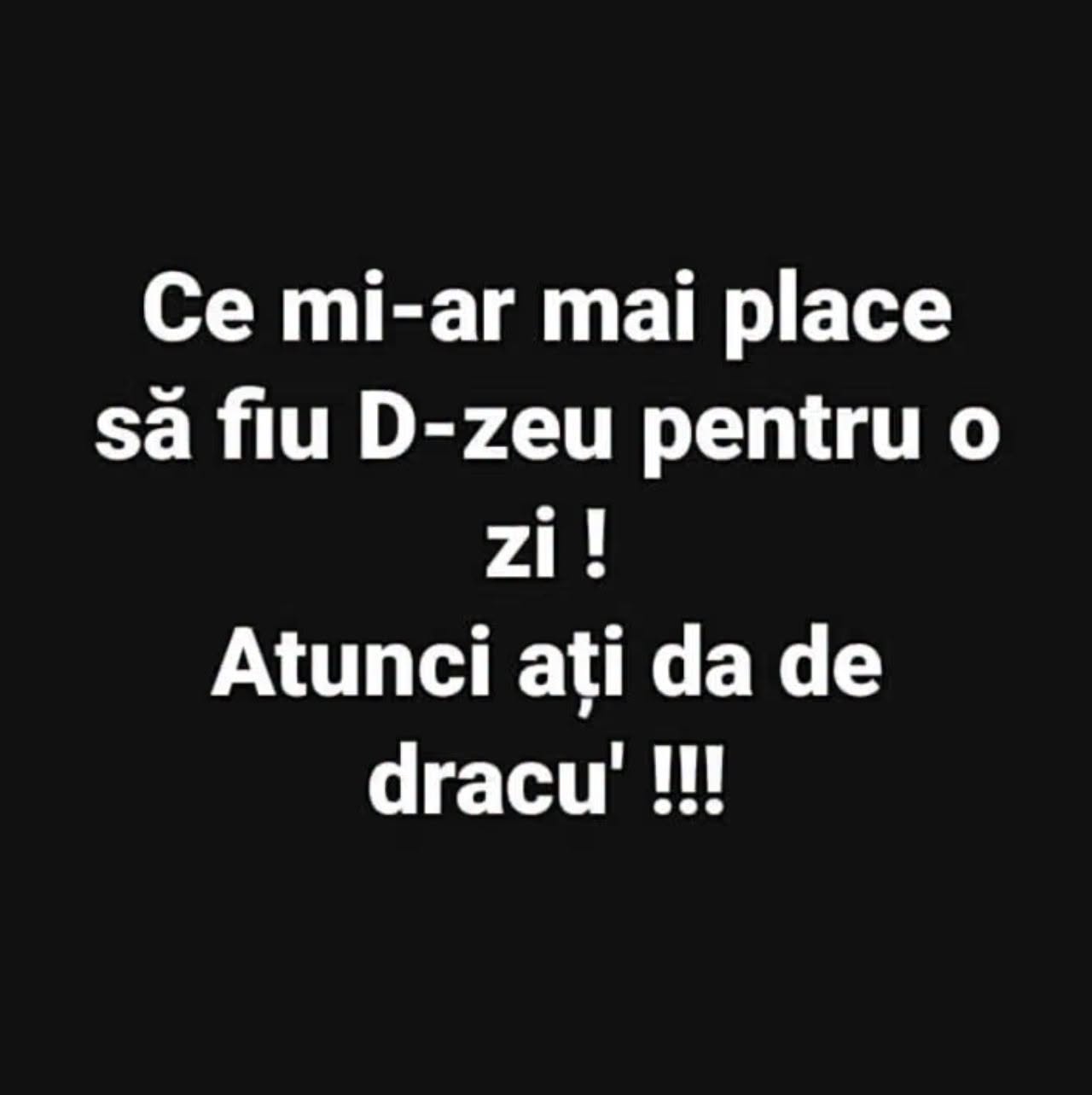 Ce mi-ar mai plăcea să fiu Dumnezeu pentru o zi! Atunci ați da de dracu'!