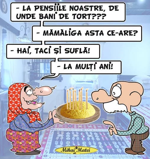 La pensiile noastre, de unde bani de tort? Mămăliga asta ce are? Taci și suflă!