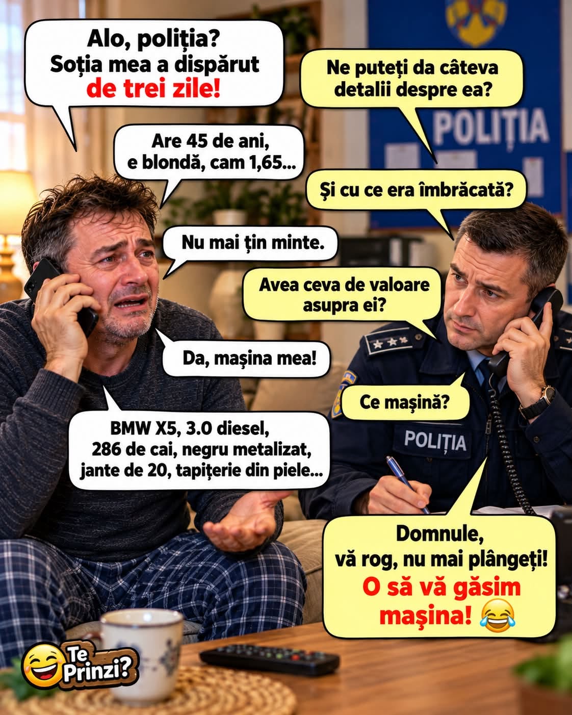 Alo, poliția? Soția a dispărut de trei zile! Nu mai țin minte cum arată, dar mașina e BMW X5. O să vă găsim mașina!