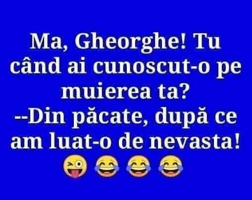 Mă, Gheorghe! Tu când ai cunoscut-o pe muierea ta? Din păcate, după ce am luat-o de nevastă!