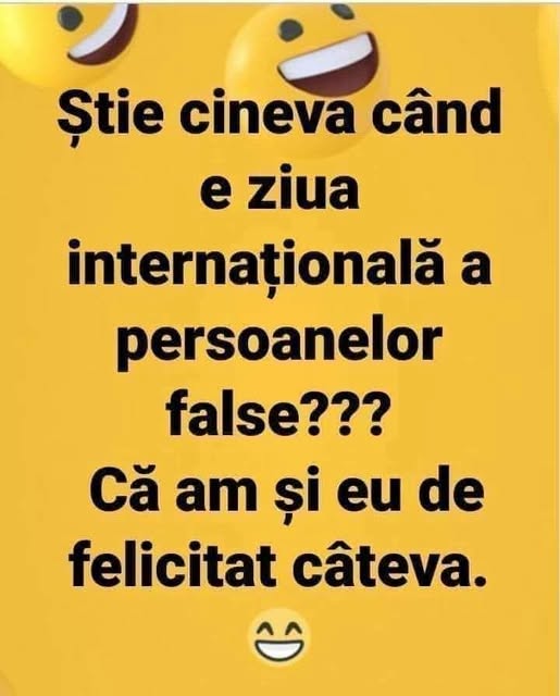 Știe cineva când e ziua internațională a persoanelor false? Că am și eu de felicitat câteva