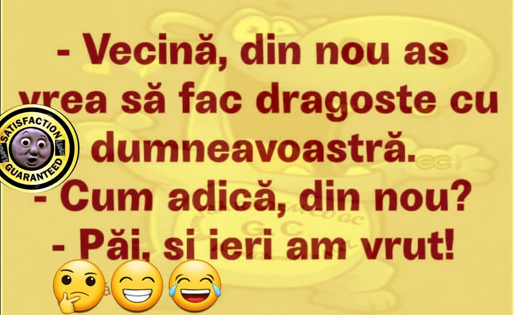 Vecină, din nou aș vrea să fac dragoste cu dumneavoastră. Cum adică din nou? Păi și ieri am vrut!