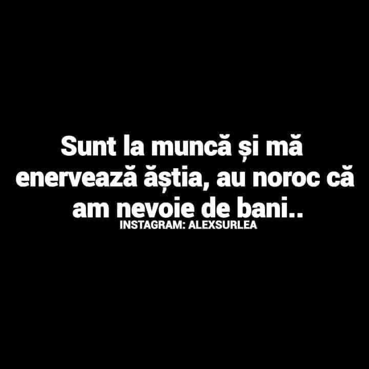 Sunt la muncă și mă enervează ăștia, au noroc că am nevoie de bani