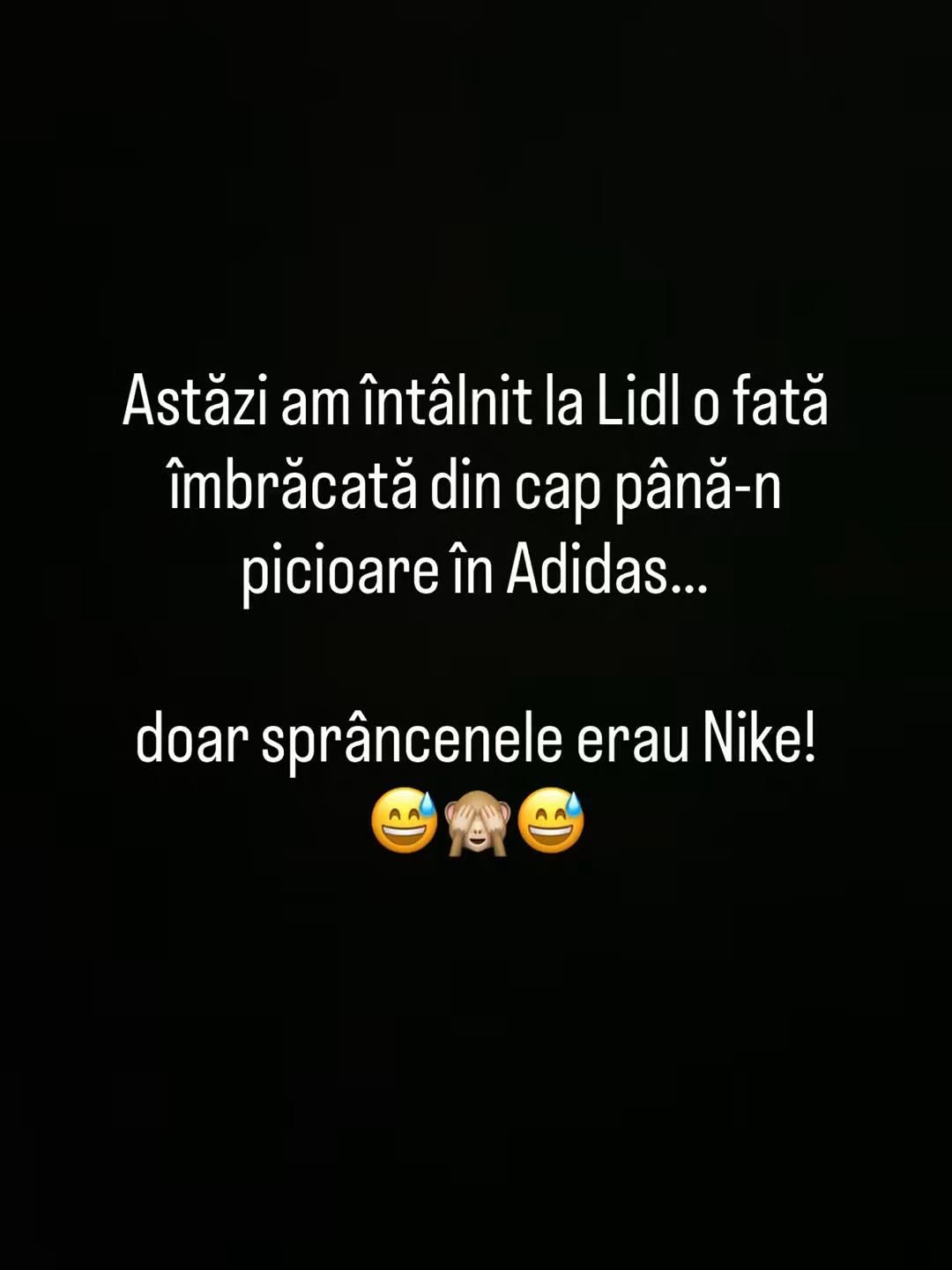 Azi am întâlnit la Lidl o fată îmbrăcată din cap până-n picioare în Adidas... doar sprâncenele erau Nike!