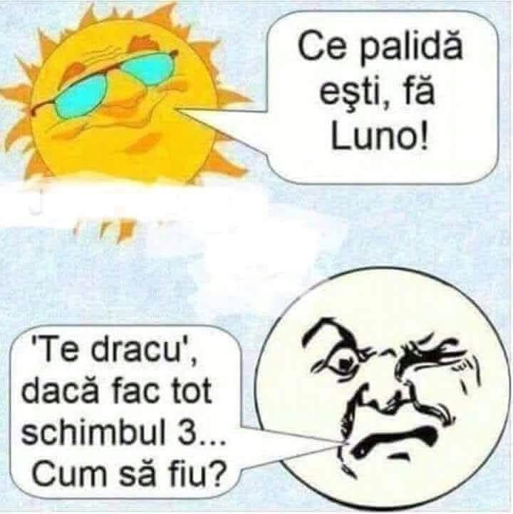 Ce palidă ești, fă Luno! Te dracu', dacă fac tot schimbul 3... Cum să fiu?