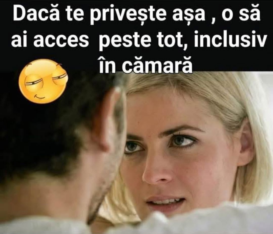 Dacă te privește așa, o să ai acces peste tot, inclusiv în cămară