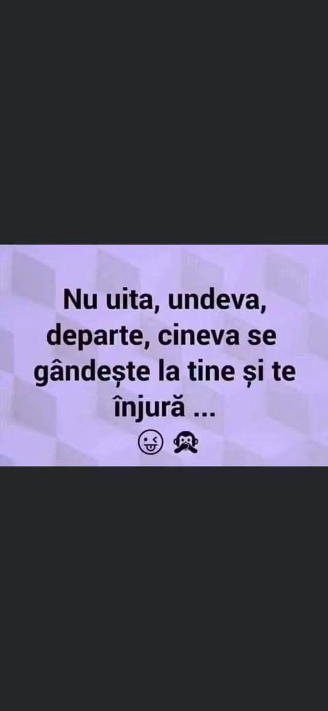 Nu uita, undeva departe, cineva se gândește la tine și înjură...