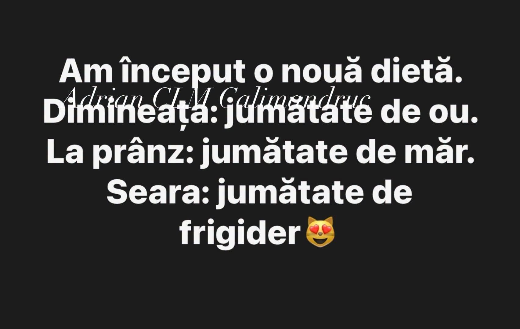 Am început o nouă dietă. Dimineața: jumătate de ou. La prânz: jumătate de măr. Seara: jumătate de frigider