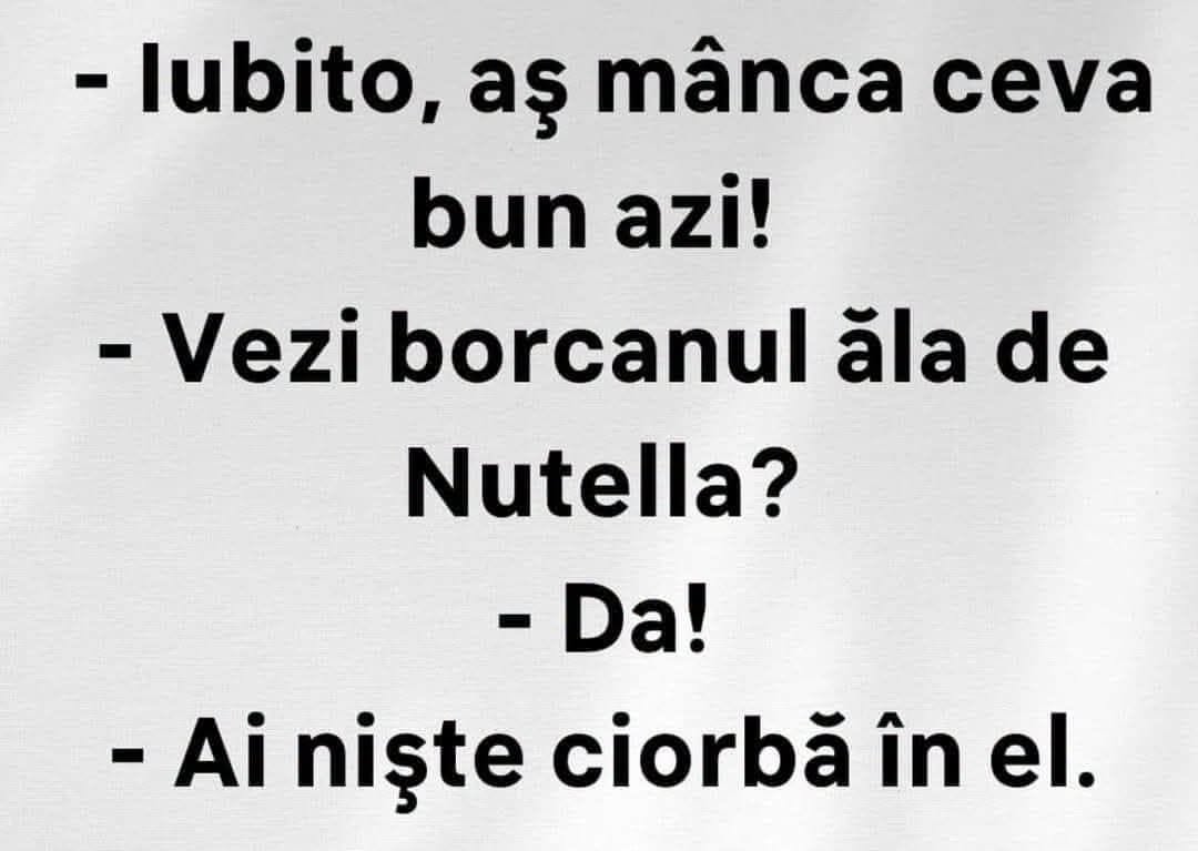 Iubito, aș mânca ceva bun azi! Vezi borcanul ăla de Nutella? Da! Ai niște ciorbă în el