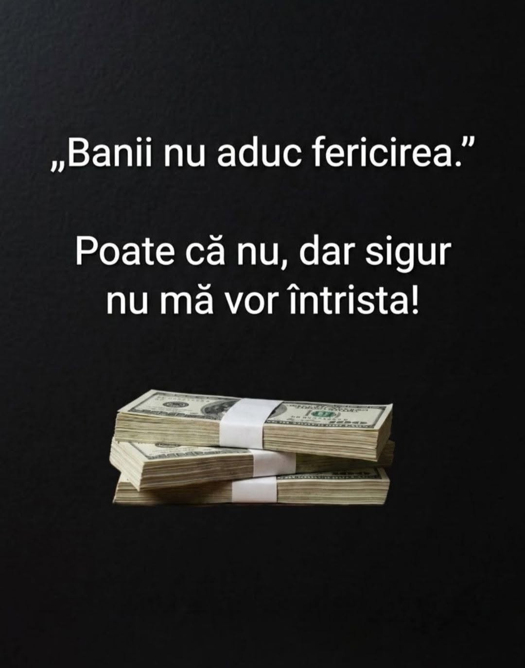 „Banii nu aduc fericirea.” Poate că nu, dar sigur nu mă vor întrista!