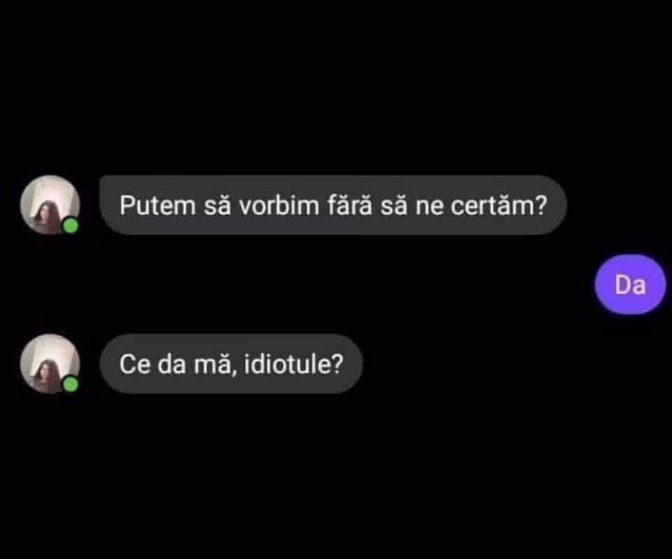 Putem să vorbim fără să ne certăm? Da. Ce da, mă, idiotule?