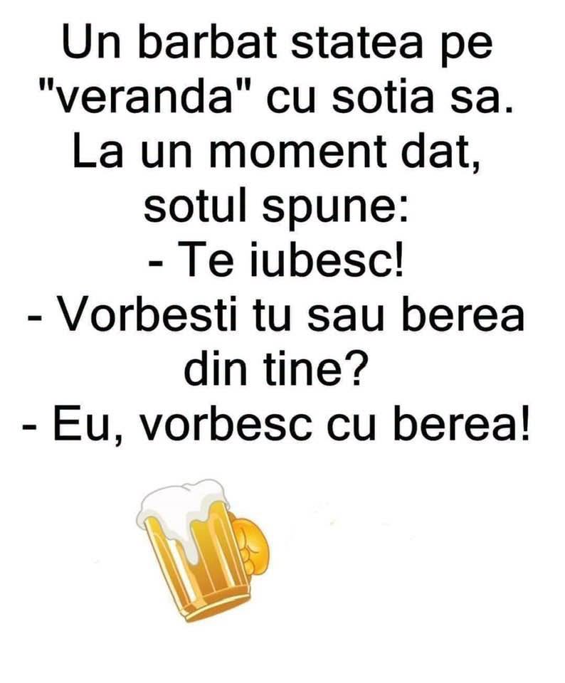 Un bărbat stătea pe verandă cu soția și spune: Te iubesc! Vorbești tu sau berea din tine? Eu, vorbesc cu berea!