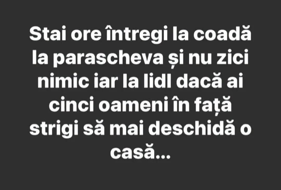 Stai ore întregi la coadă la Parascheva și nu zici nimic, iar la Lidl, dacă ai cinci oameni în față, strigi să mai deschidă o casă