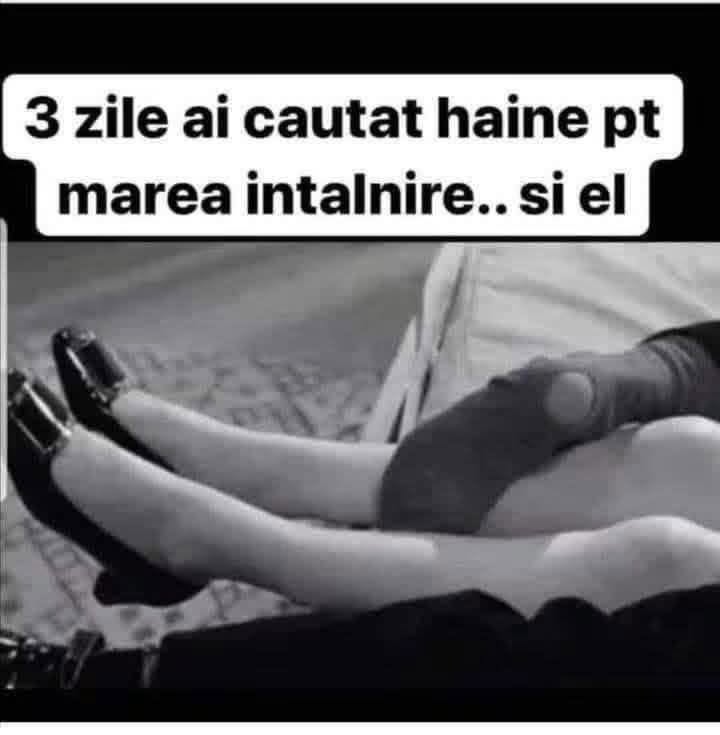 3 zile ai căutat haine pentru marea întâlnire... și el