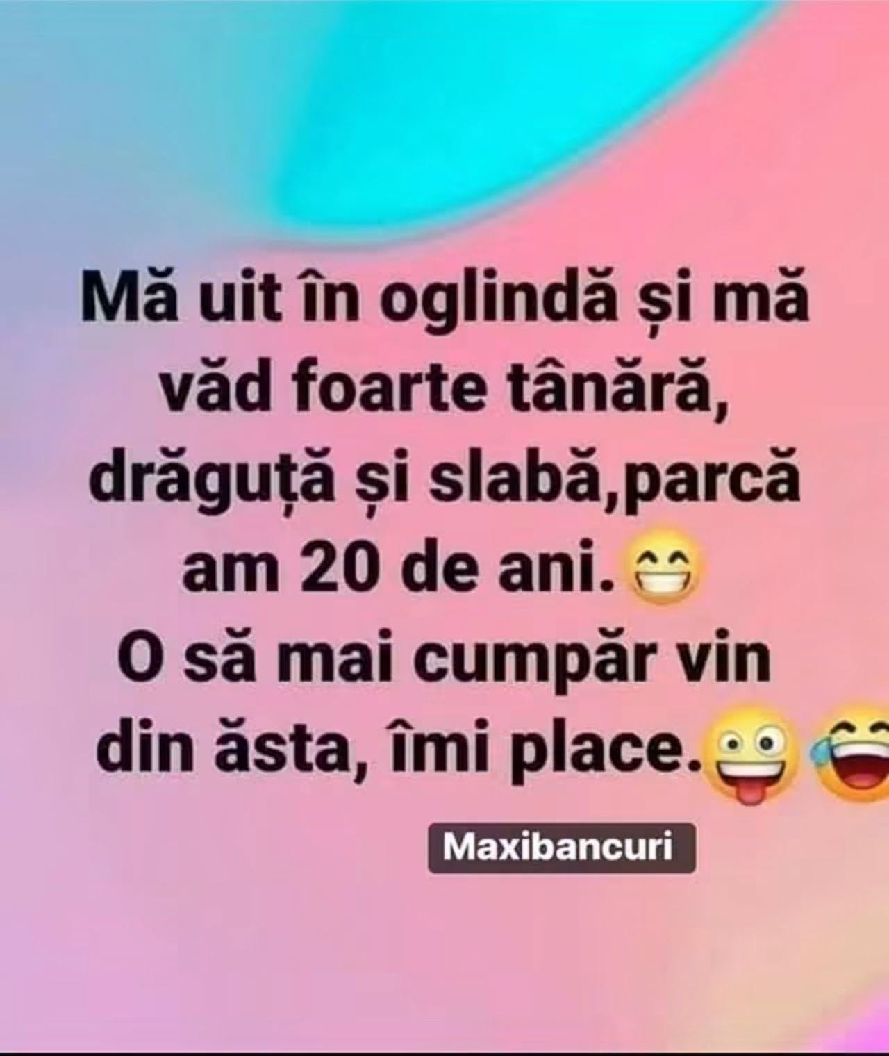 Mă uit în oglindă și mă văd foarte tânără, drăguță și slabă, parcă am 20 de ani. O să mai cumpăr vin din ăsta, îmi place!
