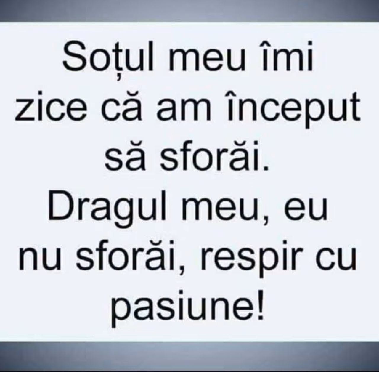 Soțul meu îmi zice că am început să sforăi. Dragul meu, eu nu sforăi, respir cu pasiune!