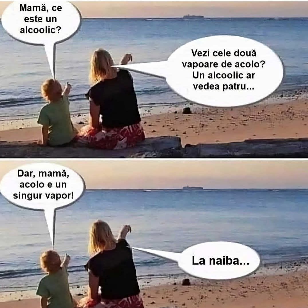 Mamă, ce este un alcoolic? Vezi cele două vapoare de acolo? Un alcoolic ar vedea patru... Dar, mamă, acolo e un singur vapor! La naiba...
