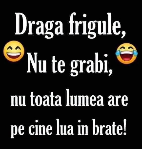 Dragă frigule, nu te grăbi, nu toată lumea are pe cine lua în brațe!