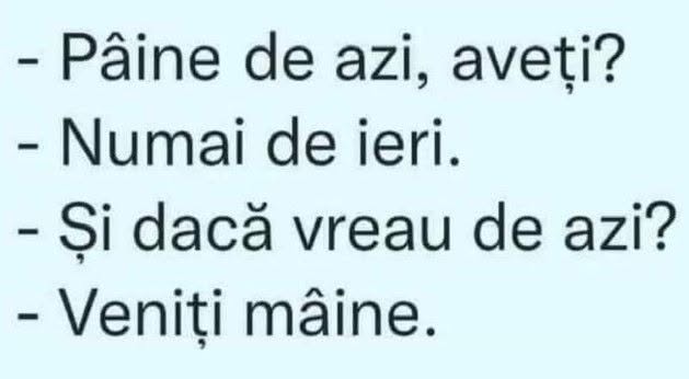 Pâine de azi aveți? Numai de ieri. Și dacă vreau de azi? Veniți mâine