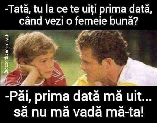 Tată, tu la ce te uiți prima dată când vezi o femeie bună? Păi, prima dată mă uit... să nu mă vadă mă-ta!