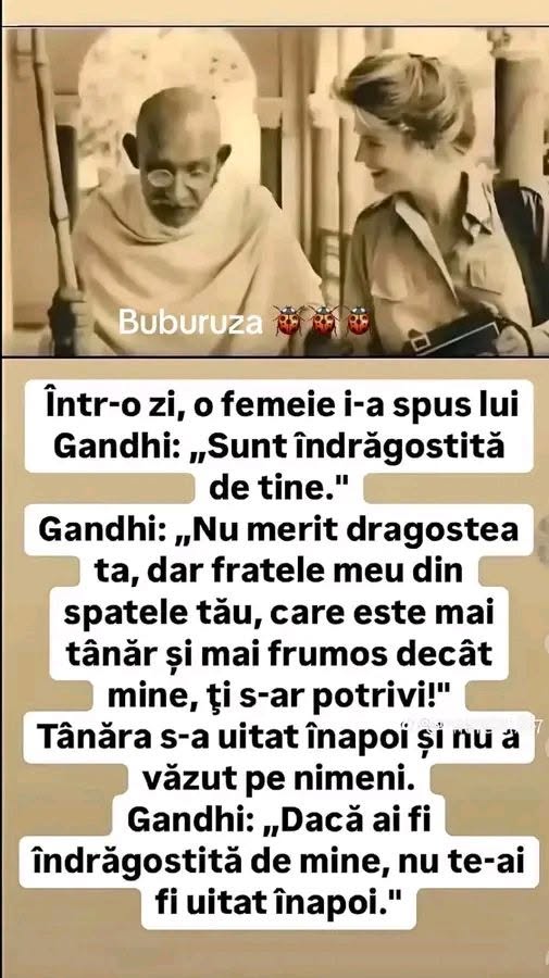 O femeie îi spune lui Gandhi că-l iubește. El: fratele meu, mai tânăr și mai frumos, e în spatele tău! Ea se întoarce. Dacă mă iubeai, nu te uitai înapoi!