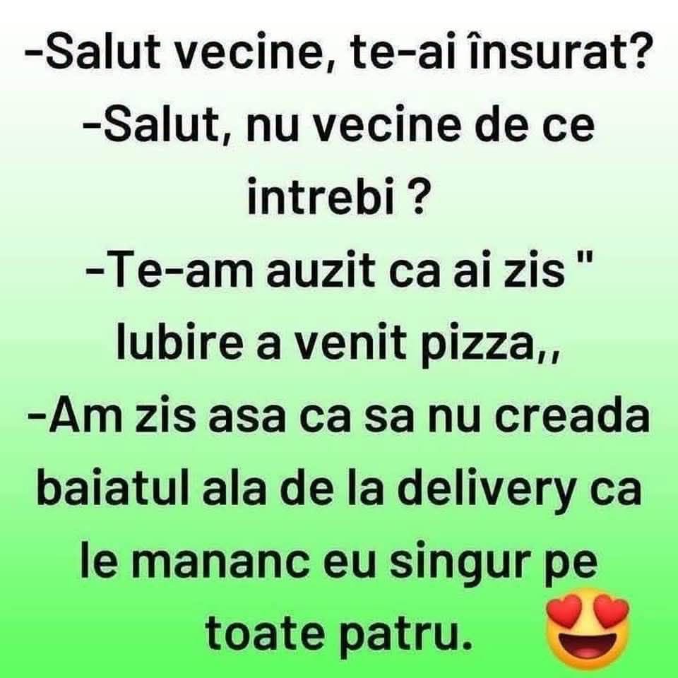 Salut, vecine, te-ai însurat? Te-am auzit zicând „iubire, a venit pizza”. Am zis așa ca să nu creadă ăla de la delivery că le mănânc singur pe toate patru