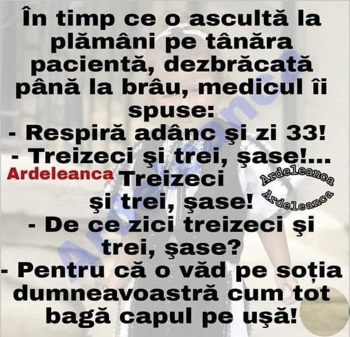 Medicul: Respiră adânc și zi 33! Treizeci și trei, șase! De ce șase? Pentru că o văd pe soția dumneavoastră cum tot bagă capul pe ușă!
