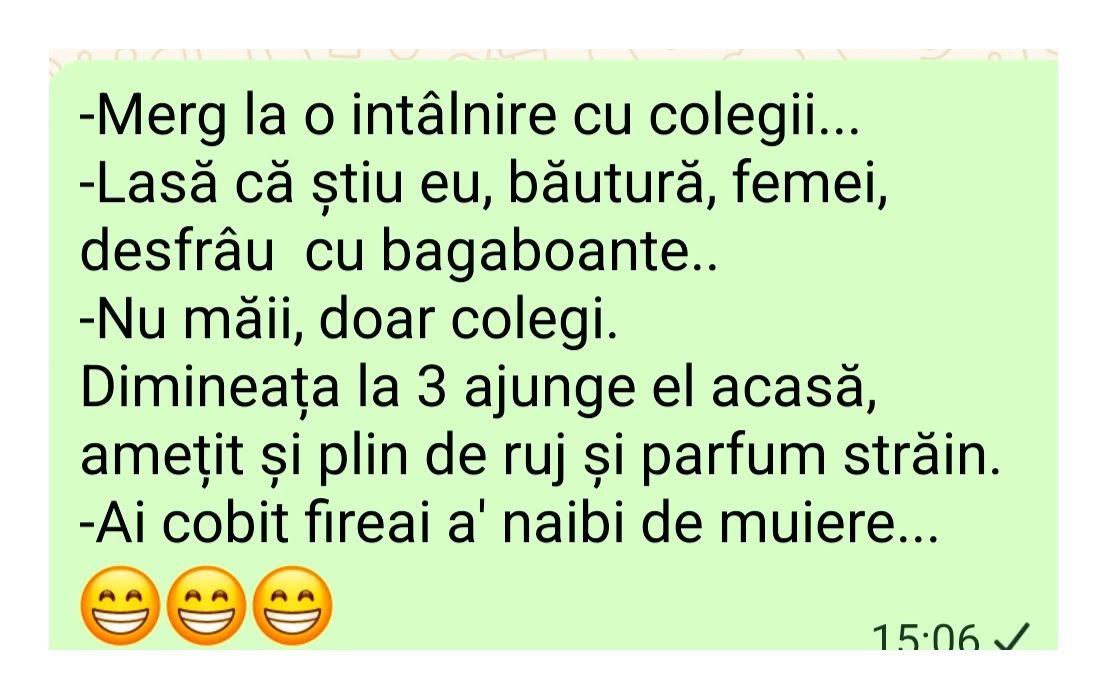 Merg la o întâlnire cu colegii. Lasă că știu eu: băutură, femei, desfrâu! Nu, doar colegi. Vine la 3 dimineața plin de ruj: Ai cobit, fire-ai a naibii de muiere!