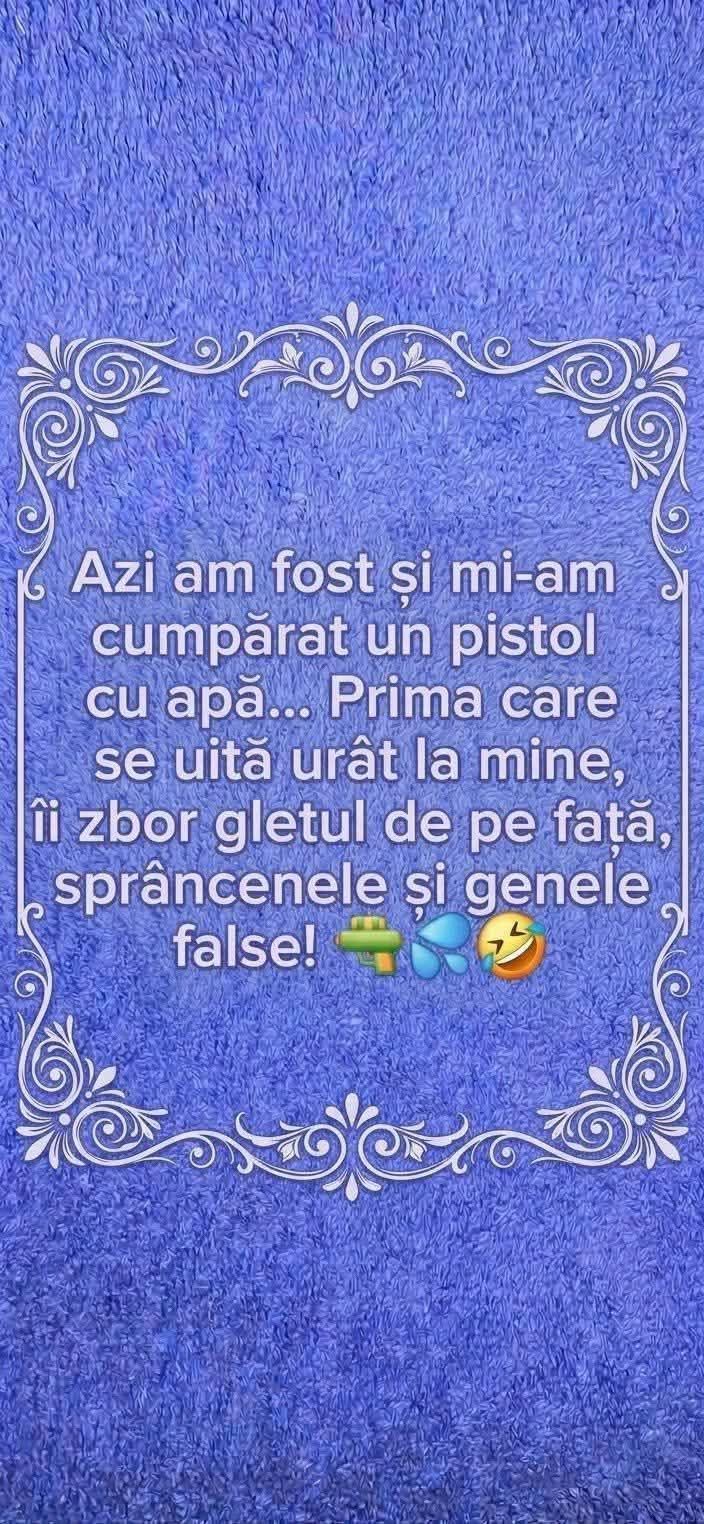 Azi mi-am cumpărat un pistol cu apă... Prima care se uită urât la mine, îi zbor gletul de pe față, sprâncenele și genele false!