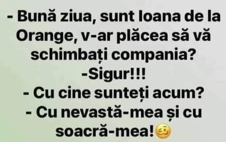 Bună ziua, sunt Ioana de la Orange, v-ar plăcea să vă schimbați compania? Sigur! Cu cine sunteți acum? Cu nevastă-mea și cu soacră-mea!