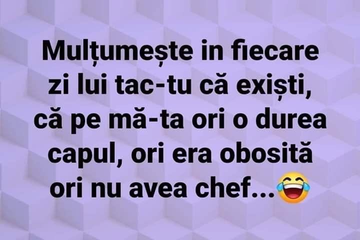 Mulțumește în fiecare zi lui tac-tu că exiști, că pe mă-ta ori o durea capul, ori era obosită, ori nu avea chef...