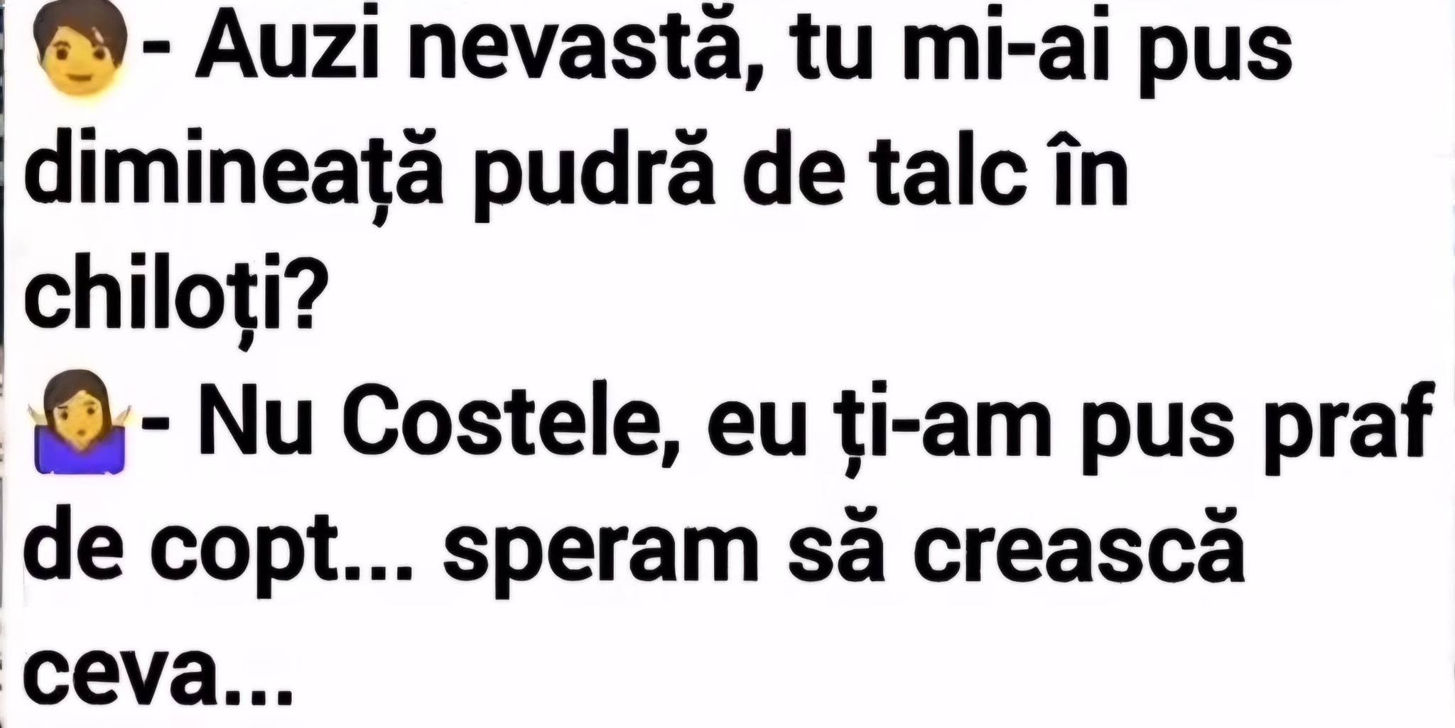 Nevastă, tu mi-ai pus dimineață pudră de talc în chiloți? Nu, Costele, eu ți-am pus praf de copt... speram să crească ceva
