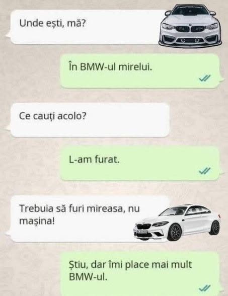 Unde ești, mă? În BMW-ul mirelui. L-am furat. Trebuia să furi mireasa, nu mașina! Știu, dar îmi place mai mult BMW-ul
