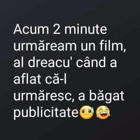 Acum 2 minute urmăream un film. Al dracu', când a aflat că-l urmăresc, a băgat publicitate!
