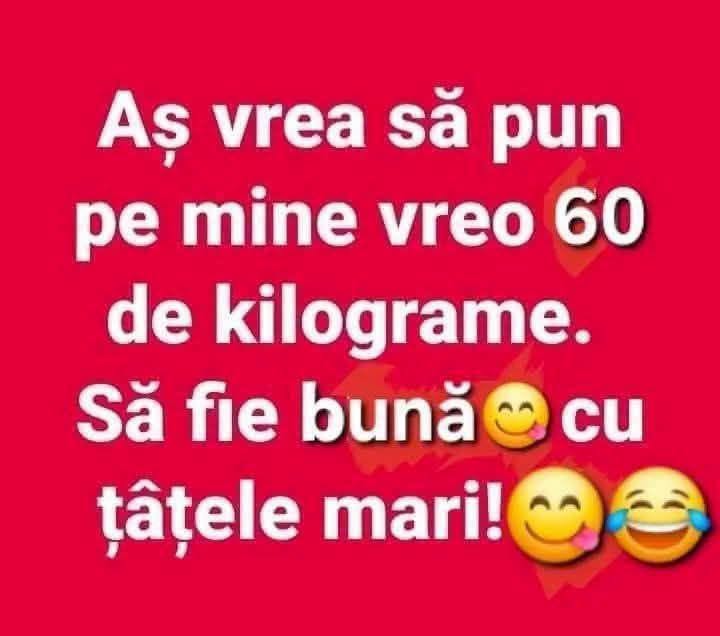 Aș vrea să pun pe mine vreo 60 de kilograme. Să fie bună, cu țâțele mari!