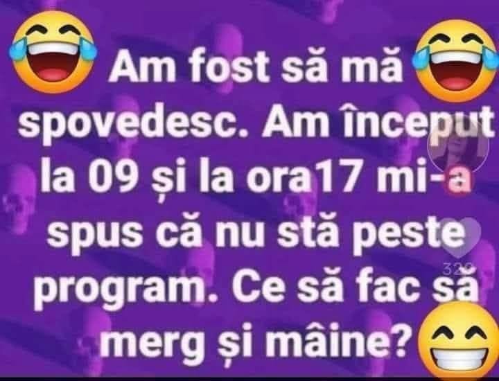 Am fost să mă spovedesc. Am început la 9 și la 17 mi-a spus că nu stă peste program. Ce să fac, să merg și mâine?