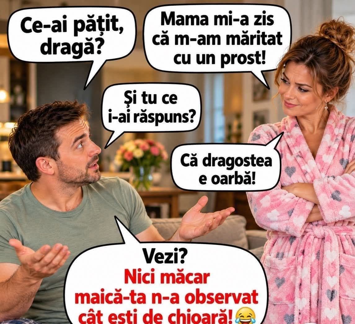 Mama mi-a zis că m-am măritat cu un prost! Și tu ce i-ai răspuns? Că dragostea e oarbă! Vezi? Nici maică-ta n-a observat cât ești de chioară!