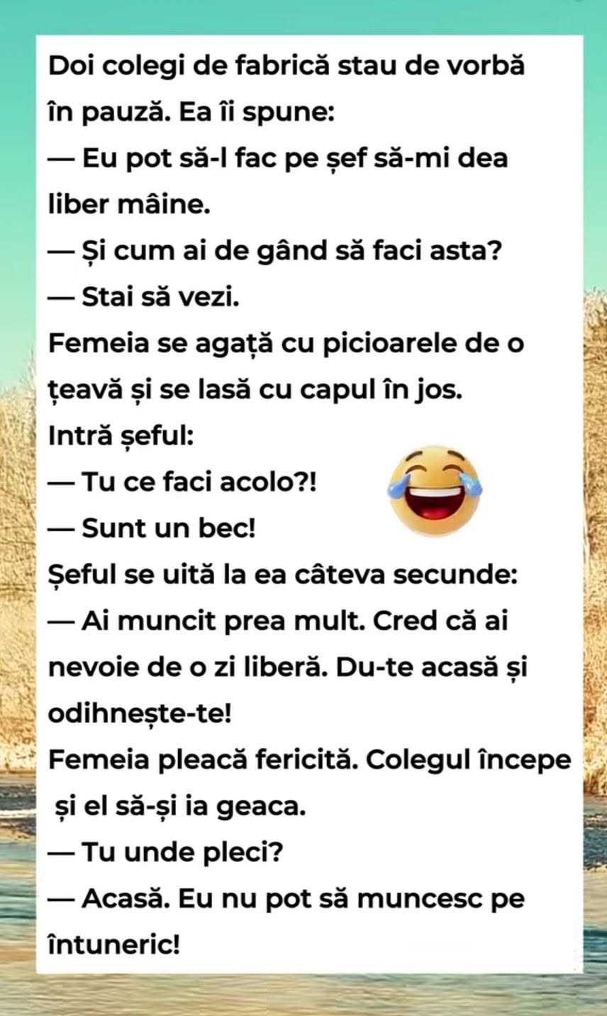 Doi colegi de fabrică. Ea se agață cu picioarele de țeavă: Sunt un bec! Șeful îi dă liber, iar colegul pleacă și el: Nu pot să muncesc pe întuneric!