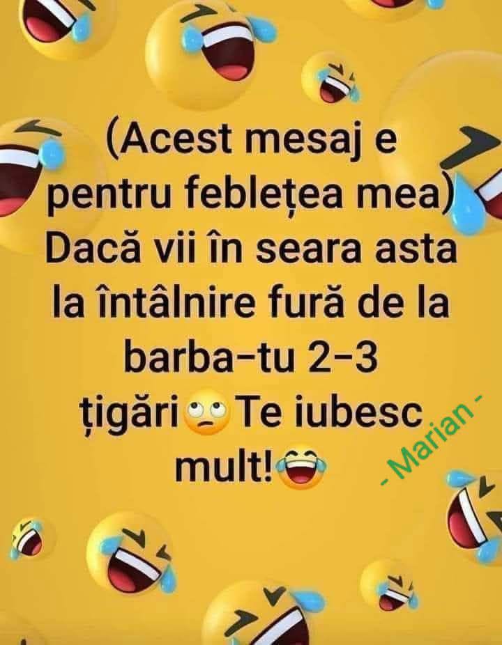 Acest mesaj e pentru fbleța mea: dacă vii în seara asta la întâlnire, fură de la bărbatu-tu 2-3 țigări. Te iubesc mult!