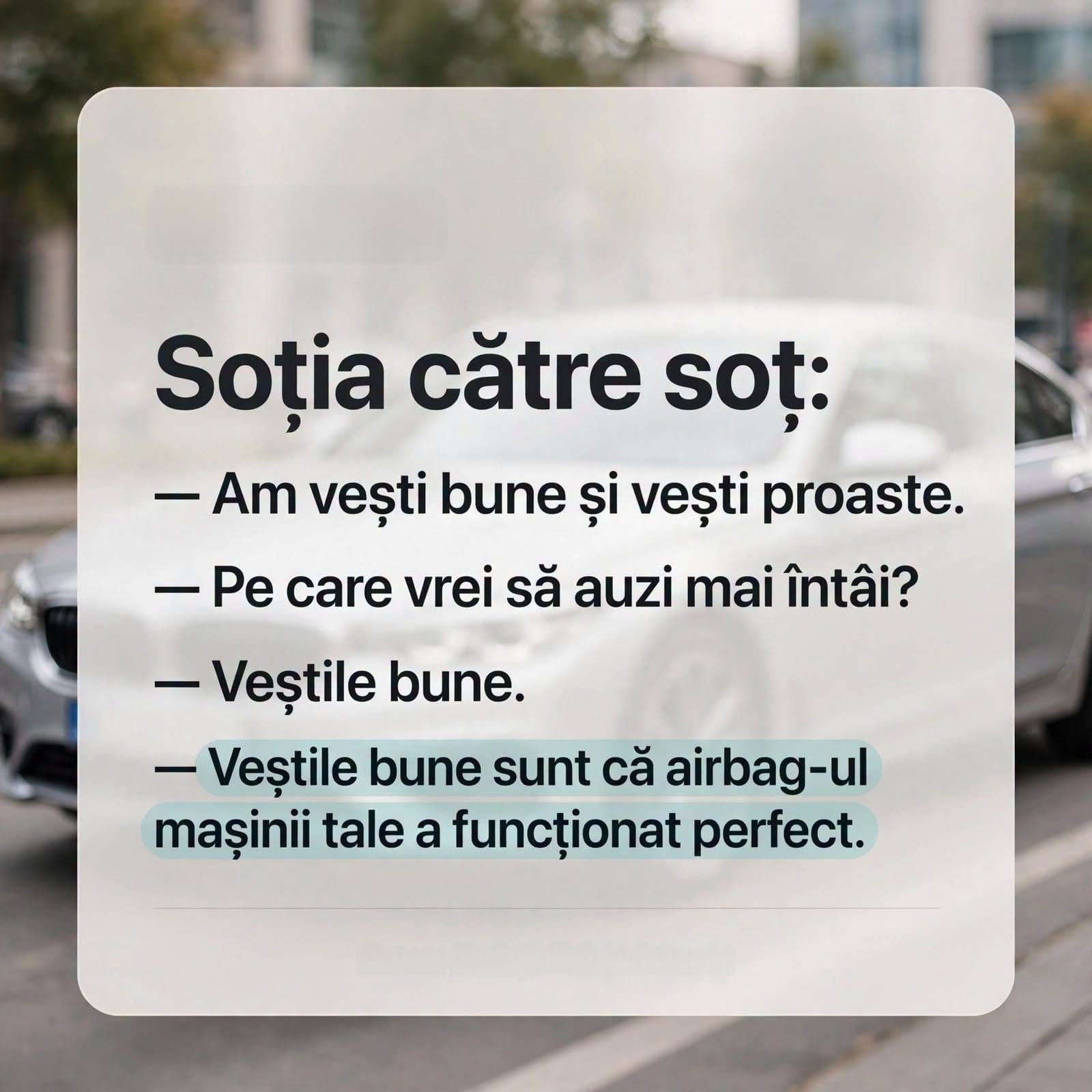 Soția către soț: Am vești bune și vești proaste. Veștile bune sunt că airbag-ul mașinii tale a funcționat perfect.