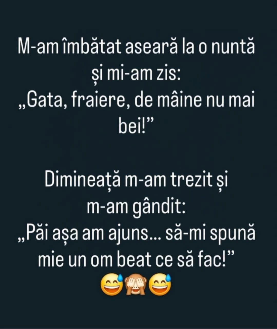M-am îmbătat aseară la o nuntă și mi-am zis: Gata, fraiere, de mâine nu mai bei! Dimineață m-am gândit: Păi așa am ajuns, să-mi spună mie un om beat ce să fac?