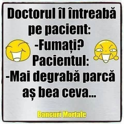 Doctorul îl întreabă pe pacient: Fumați? Pacientul: Mai degrabă parcă aș bea ceva...