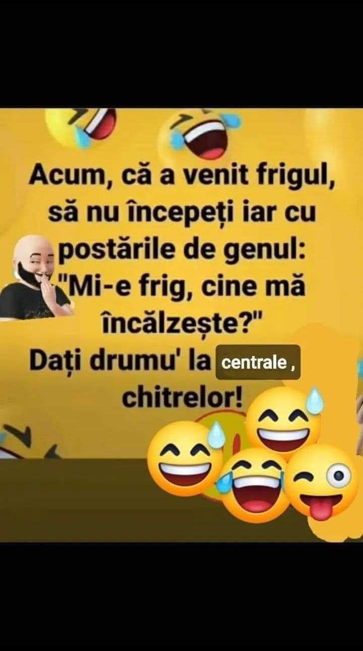 Acum, că a venit frigul, să nu începeți iar cu postările „Mi-e frig, cine mă încălzește?” Dați drumu' la centrale, chitrelor!