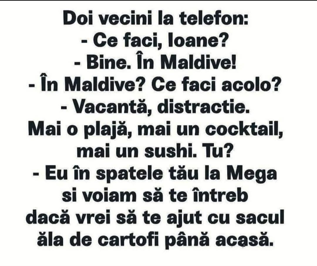 Doi vecini la telefon: Ce faci, Ioane? Bine, în Maldive, vacanță, plajă, cocktail, sushi. Tu? Eu în spatele tău la Mega, voiam să te ajut cu sacul de cartofi