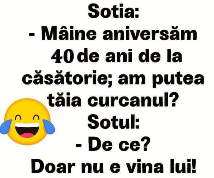 Soția: Mâine aniversăm 40 de ani de la căsătorie, am putea tăia curcanul? Soțul: De ce? Doar nu e vina lui!