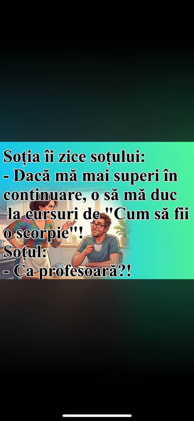 Dacă mă mai superi, o să mă duc la cursuri de „Cum să fii o scorpie”! Soțul: Ca profesoară?!